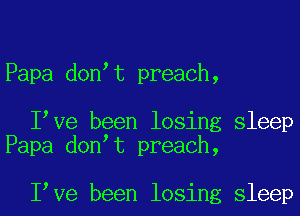 Papa donet preach,

Ieve been losing sleep
Papa donet preach,

Ieve been losing sleep