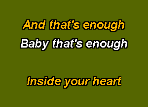 And that's enough

Baby that's enough

Inside your heart