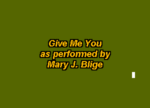 Give Me You

as perfonned by
Mary J. Blige