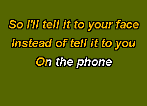 80 H! ten it to your face
Instead of tell it to you

On the phone