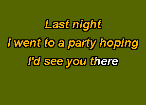 Last night

I went to a party hoping

I'd see you there