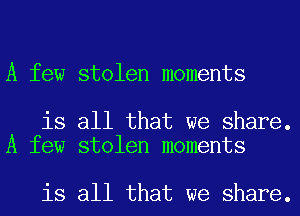 A few stolen moments

is all that we share.
A few stolen moments

is all that we share.