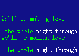 We ll be making love

the whole night through
We ll be making love

the whole night through