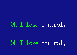 Oh I lose con rol,

Oh I lose control,