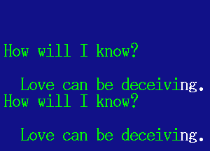 How will I know?

Love can be deceiving.
How will I know?

Love can be deceiving.