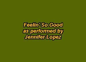 Feeh'n'So Good

as performed by
Jennifer Lopez