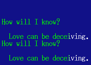 How will I know?

Love can be deceiving.
How will I know?

Love can be deceiving.