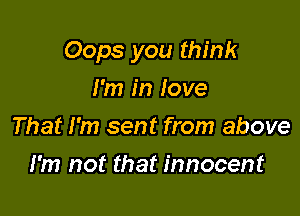 Oops you think

I'm in love
That I'm sent from above
I'm not that innocent