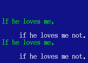 If he loves me,

if he loves me not.
If he loves me,

if he loves me not.