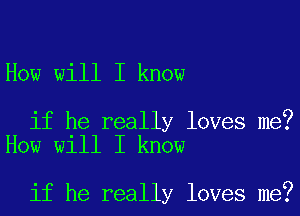 How will I know

if he really loves me?
How will I know

if he really loves me?