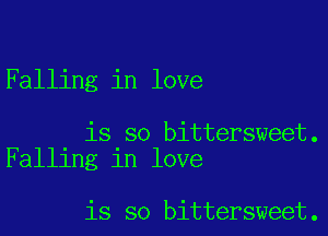 Falling in love

is so bittersweet.
Falling in love

is so bittersweet.