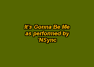 It's Gonna Be Me

as perfonned by
'NSync