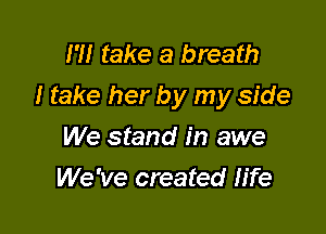 I'll take a breath
I take her by my side

We stand in awe
We've created fife