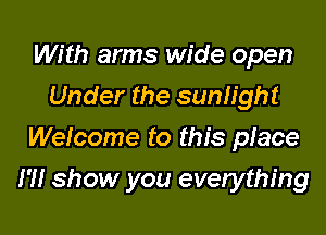 With arms wide open
Under the sunlight
Welcome to this piece

I'll show you everything