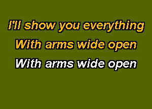 I'll show you everything
With arms wide open

With arms wide open