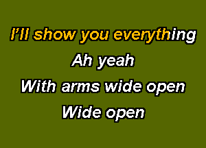 H! show you everything
Ah yeah

With arms wide open

Wide open