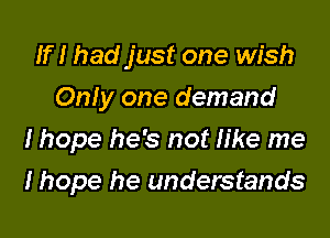 If! had just one wish
Only one demand

I hope he's not like me

I hope he understands