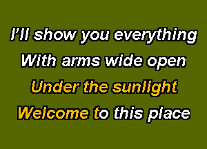 H! show you everything
With arms wide open
Under the sunfight

Welcome to this place