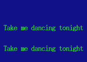 Take me dancing tonight

Take me dancing tonight