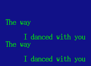 The way

I danced with you
The way

I danced with you