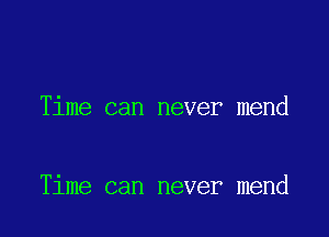 Time can never mend

Time can never mend