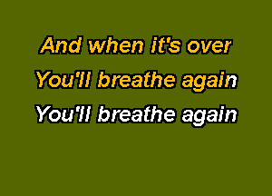 And when it's over
You'll breathe again

You'll breathe again