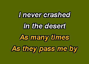 I never crashed
m the desert
As man y times

As they pass me by