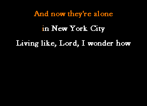 And now they're alone

in New York City

Living like, Lord, I wonder how