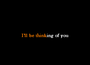 I'll be thinking of you