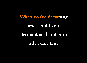 Vth you're dreaming

and I hold you
Remember that dream

will come true