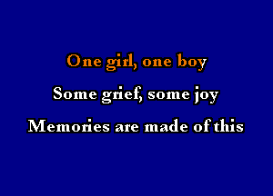 One girl, one boy

Some grieg some joy

Memories are made ofthis