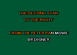 THE SECOND STAR
TO THE RIGHT

FROM THE PETER PAN MOVIE
BY DISNEY