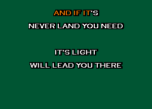 AND IF IT'S
NEVER LAND YOU NEED

IT'S LIGHT

WILL LEAD YOU THERE