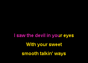I saw the devil in your eyes

With your sweet

smooth talkin' ways