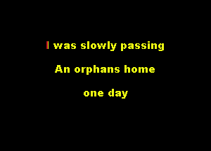 l was slowly passing

An orphans home

one day