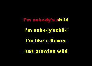 I'm nobody's child
I'm nobody'schild

I'm like a flower

just growing wild