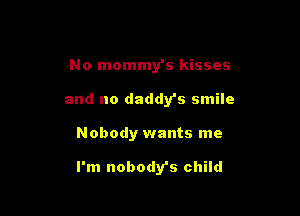 No mommy's kisses

and no daddy's smile
Nobody wants me

I'm nobodys child