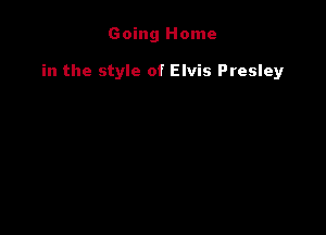 Going Home

in the style of Elvis Presley