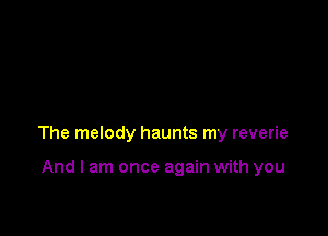 The melody haunts my reverie

And I am once again with you