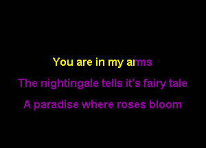 You are in my arms

The nightingale tells it's fairy tale

A paradise where roses bloom