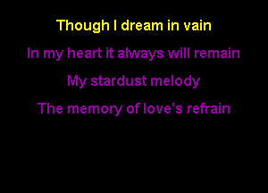Though I dream in vain

In my heart it always will remain

My stardust melody

The memory oflove's refrain