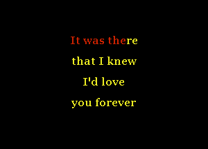 It was there
that I knew

I'd love

you forever