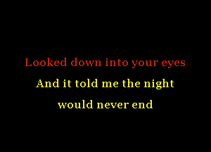 Looked down into your eyes

And it told me the night

would never end