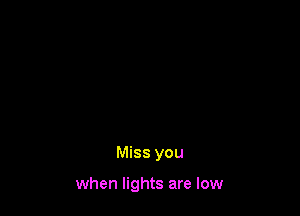 Miss you

when lights are low
