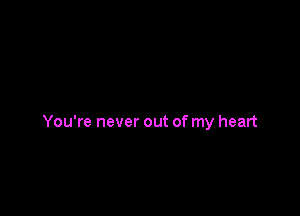 You're never out of my heart