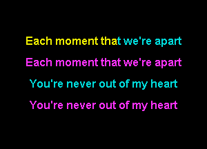 Each moment that we're apart
Each moment that we're apart

You're never out of my heart

You're never out of my heart

g