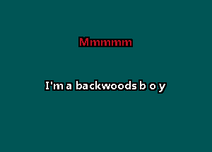 I'm a backwoods b o y