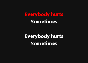 Som etimes

Everybody hurts
Som etim es