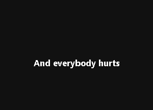 And everybody hurts