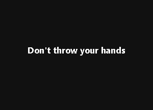Don't throw your hands
